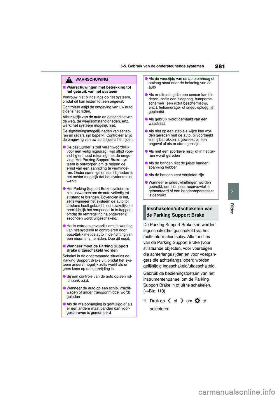 TOYOTA MIRAI 2022  Instructieboekje (in Dutch) 281
5
Handleiding_Europa_M62060_nl
5-5. Gebruik van de ondersteunende systemen
Rijden
De Parking Support Brake kan worden 
ingeschakeld/uitgeschakeld via het 
multi-informatiedisplay. Alle functies 
v