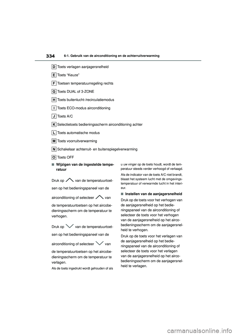 TOYOTA MIRAI 2022 Instructieboekje (in Dutch) 334
Handleiding_Europa_M62060_nl
6-1. Gebruik van de airconditioning en de achterruitverwarming
Toets verlagen aanjagersnelheid
Toets “Keuze”
Toetsen temperatuurregeling rechts
Toets DUAL of 3-ZON TOYOTA MIRAI 2022 Instructieboekje (in Dutch) 334
Handleiding_Europa_M62060_nl
6-1. Gebruik van de airconditioning en de achterruitverwarming
Toets verlagen aanjagersnelheid
Toets “Keuze”
Toetsen temperatuurregeling rechts
Toets DUAL of 3-ZON