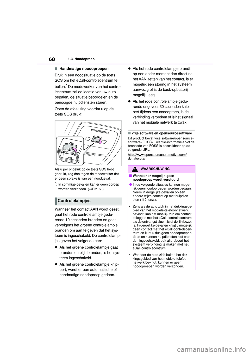 TOYOTA MIRAI 2022  Instructieboekje (in Dutch) 68
Handleiding_Europa_M62060_nl
1-3. Noodoproep
■Handmatige noodoproepen
Druk in een noodsituatie op de toets 
SOS om het eCall-controlecentrum te 
bellen.
* De medewerker van het contro-
lecentrum 