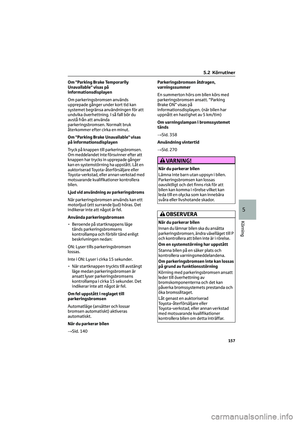 TOYOTA MIRAI 2022 Bruksanvisningar (in Swedish) Om "Parking Brake Temporarily
Unavailable" visas på
informationsdisplayen
Om parkeringsbromsen används
upprepade gånger under kort tid kan
systemet begränsa användningen för att
undvika TOYOTA MIRAI 2022 Bruksanvisningar (in Swedish) Om "Parking Brake Temporarily
Unavailable" visas på
informationsdisplayen
Om parkeringsbromsen används
upprepade gånger under kort tid kan
systemet begränsa användningen för att
undvika
