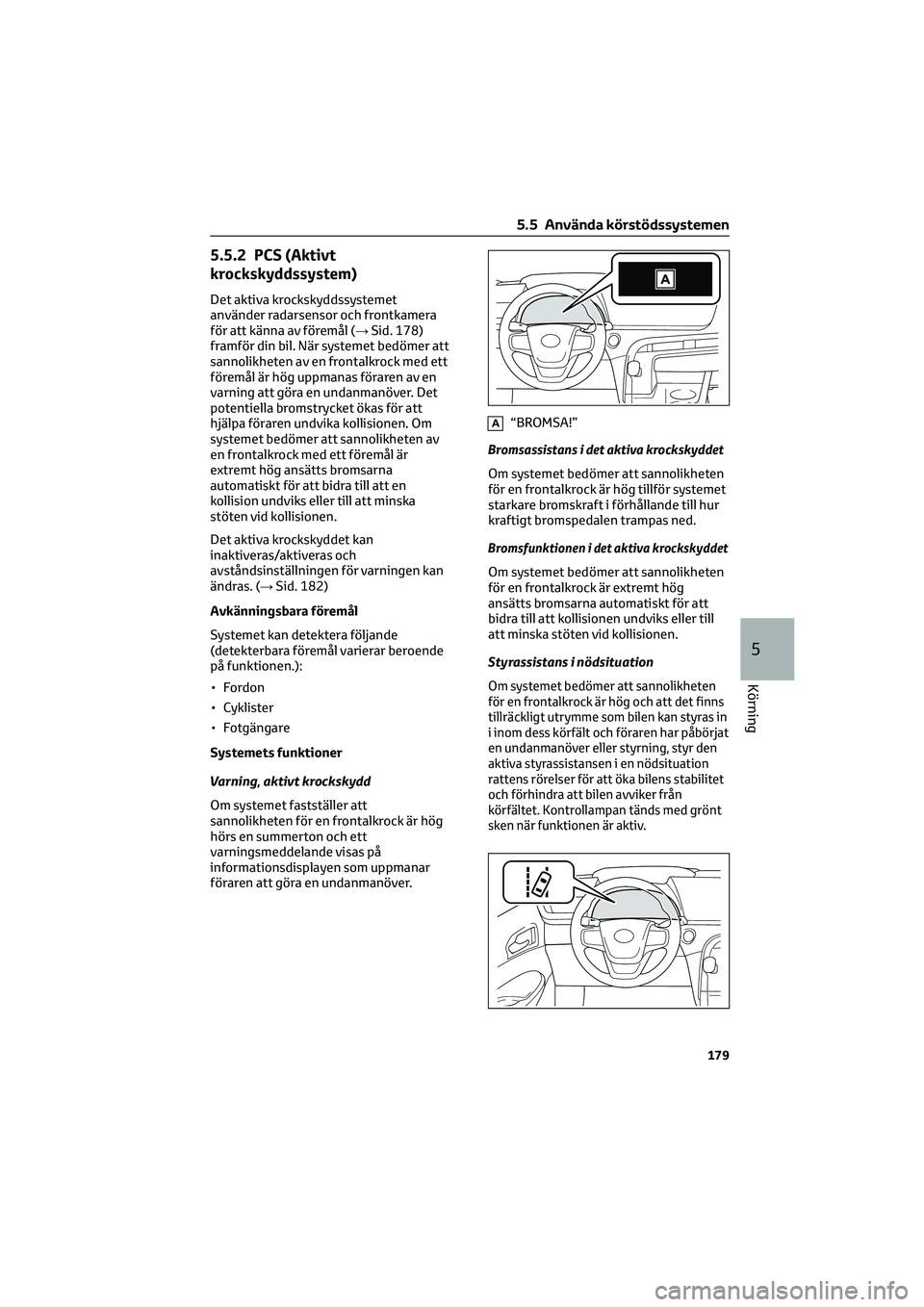 TOYOTA MIRAI 2022 Bruksanvisningar (in Swedish) 5.5.2 PCS (Aktivt
krockskyddssystem)
Det aktiva krockskyddssystemet
använder radarsensor och frontkamera
för att känna av föremål (→Sid. 178)
framför din bil. När systemet bedömer att
sannol TOYOTA MIRAI 2022 Bruksanvisningar (in Swedish) 5.5.2 PCS (Aktivt
krockskyddssystem)
Det aktiva krockskyddssystemet
använder radarsensor och frontkamera
för att känna av föremål (→Sid. 178)
framför din bil. När systemet bedömer att
sannol