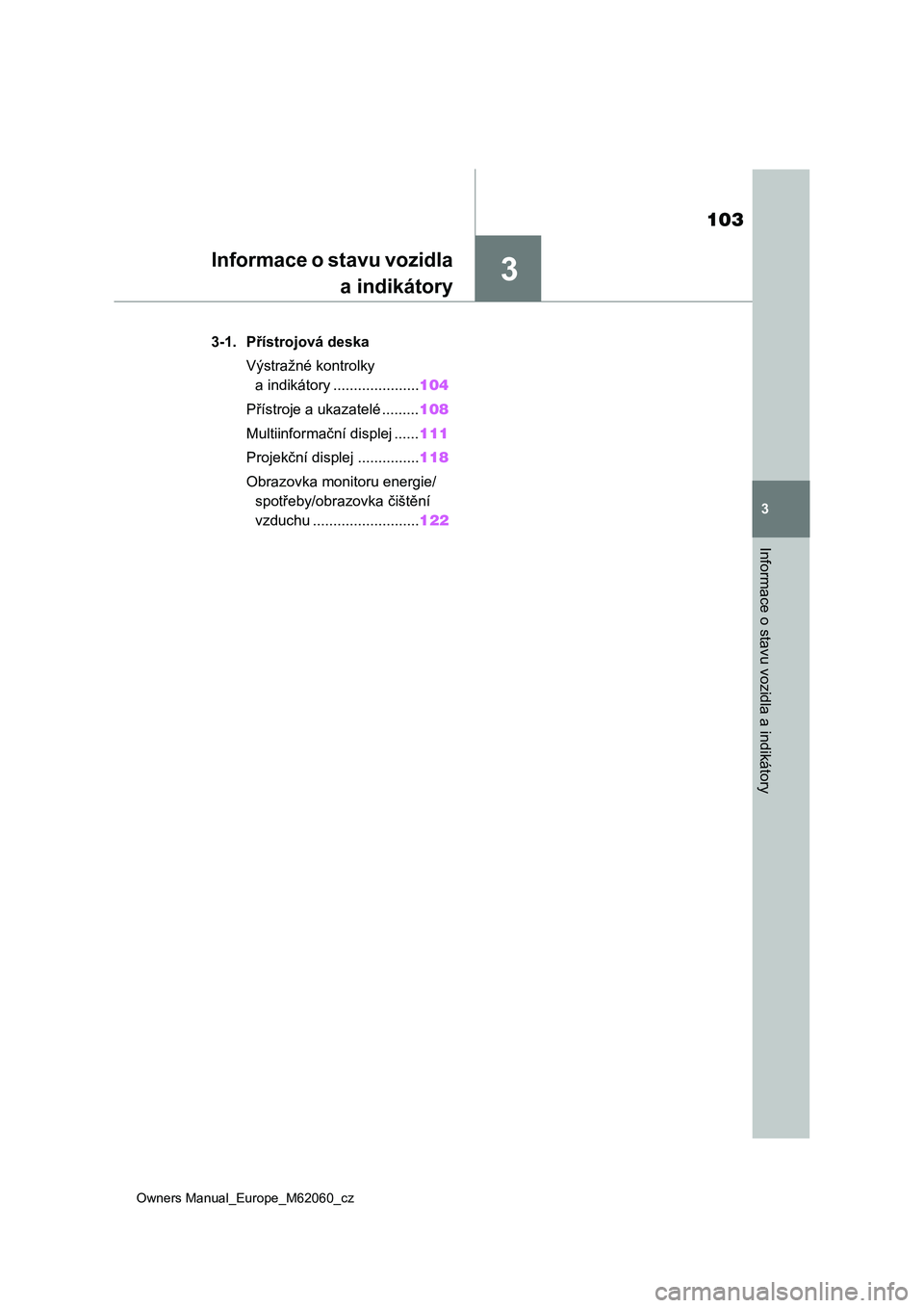 TOYOTA MIRAI 2022 Návod na použití (in Czech) 3
103
Owners Manual_Europe_M62060_cz
3
Informace o stavu vozidla a indikátory
Informace o stavu vozidla
a indikátory
3-1. Přístrojová deska
Výstražné kontrolky
a indikátory ................. TOYOTA MIRAI 2022 Návod na použití (in Czech) 3
103
Owners Manual_Europe_M62060_cz
3
Informace o stavu vozidla a indikátory
Informace o stavu vozidla
a indikátory
3-1. Přístrojová deska
Výstražné kontrolky
a indikátory .................