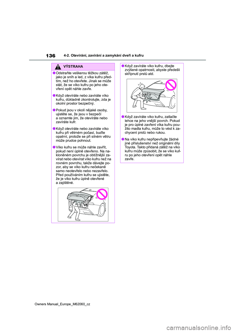 TOYOTA MIRAI 2022 Návod na použití (in Czech) 136
Owners Manual_Europe_M62060_cz
4-2. Otevírání, zavírání a zamykání dveří a kufru
VÝSTRAHA
●Odstraňte veškerou těžkou zátěž,
jako je sníh a led , z víka kufru před-
tím, TOYOTA MIRAI 2022 Návod na použití (in Czech) 136
Owners Manual_Europe_M62060_cz
4-2. Otevírání, zavírání a zamykání dveří a kufru
VÝSTRAHA
●Odstraňte veškerou těžkou zátěž,
jako je sníh a led , z víka kufru před-
tím,