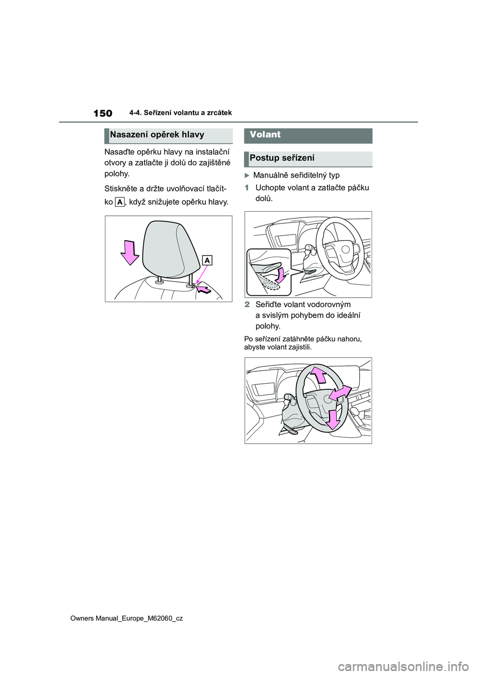TOYOTA MIRAI 2022  Návod na použití (in Czech) 150
Owners Manual_Europe_M62060_cz
4-4. Seřízení volantu a zrcátek
Nasaďte opěrku hlavy na instalační  
otvory a zatlačte ji  dolů do zajištěné  
polohy. 
Stiskněte a držte  uvolňovac