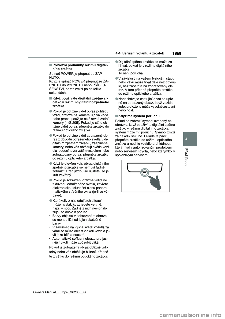 TOYOTA MIRAI 2022  Návod na použití (in Czech) 155
4
Owners Manual_Europe_M62060_cz
4-4. Seřízení volantu a zrcátek
Před jízdou
■Provozní podmínky režimu digitál- ního zrcátka 
Spínač POWER je přepnut do ZAP-  
NUTO. Když je spí