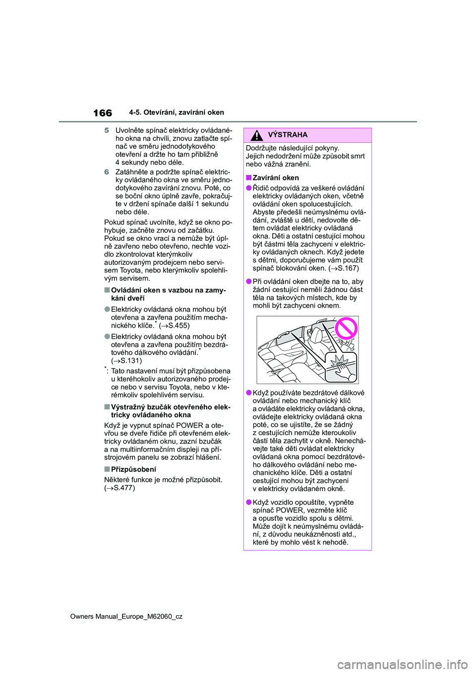 TOYOTA MIRAI 2022  Návod na použití (in Czech) 166
Owners Manual_Europe_M62060_cz
4-5. Otevírání, zavírání oken 
5 Uvolněte spínač elektricky ovládané- 
ho okna na chvíli, znovu zatlačte spí- nač ve směru jednodotykového  
otevře