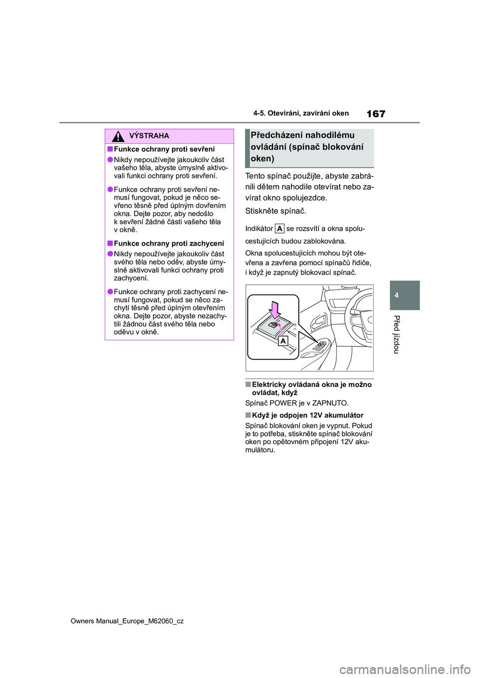 TOYOTA MIRAI 2022  Návod na použití (in Czech) 167
4
Owners Manual_Europe_M62060_cz
4-5. Otevírání, zavírání oken
Před jízdou
Tento spínač použijte, abyste zabrá- 
nili dětem nahodile otevírat nebo za-
vírat okno spolujezdce. 
Stisk