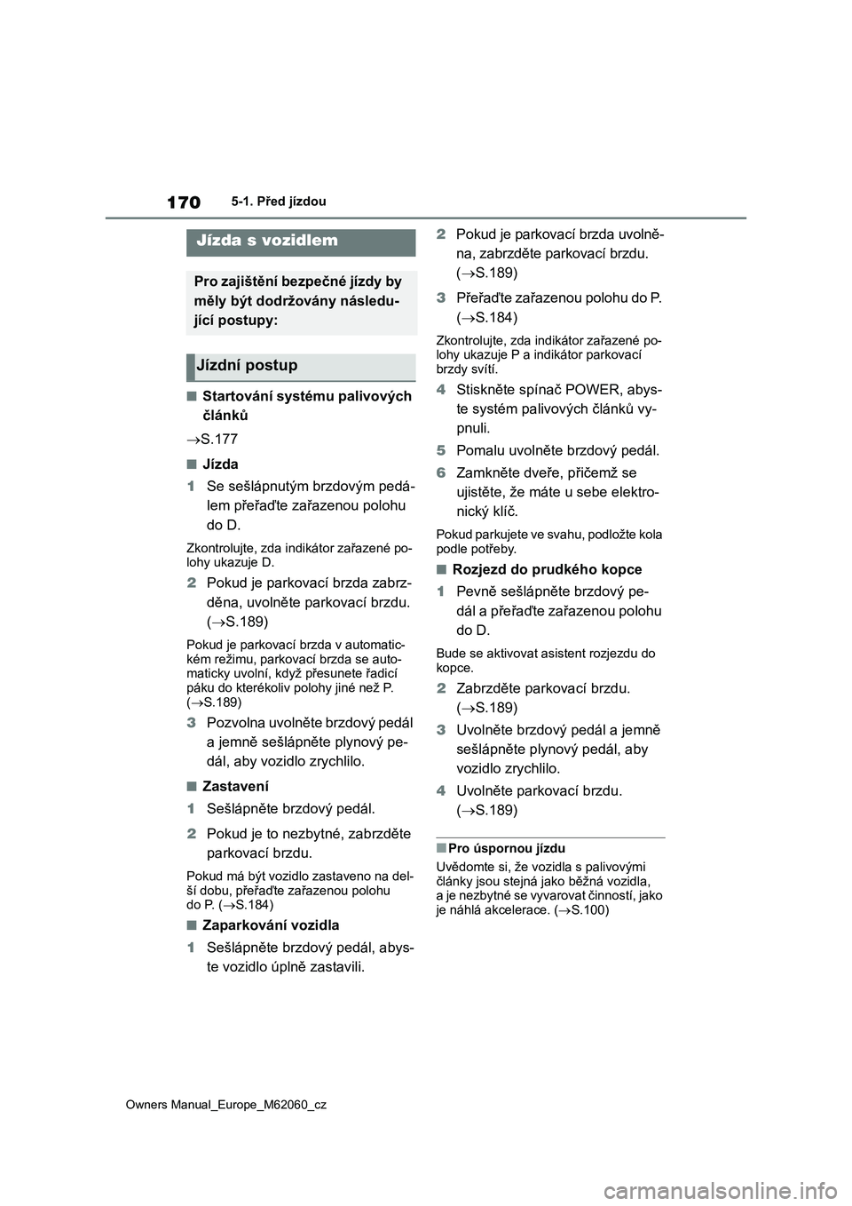 TOYOTA MIRAI 2022  Návod na použití (in Czech) 170
Owners Manual_Europe_M62060_cz
5-1. Před jízdou
5-1.Před jízdou
■Startování systému palivových  
článků 
 S.177
■Jízda 
1 Se sešlápnutým brzdovým pedá- 
lem přeřaďte za