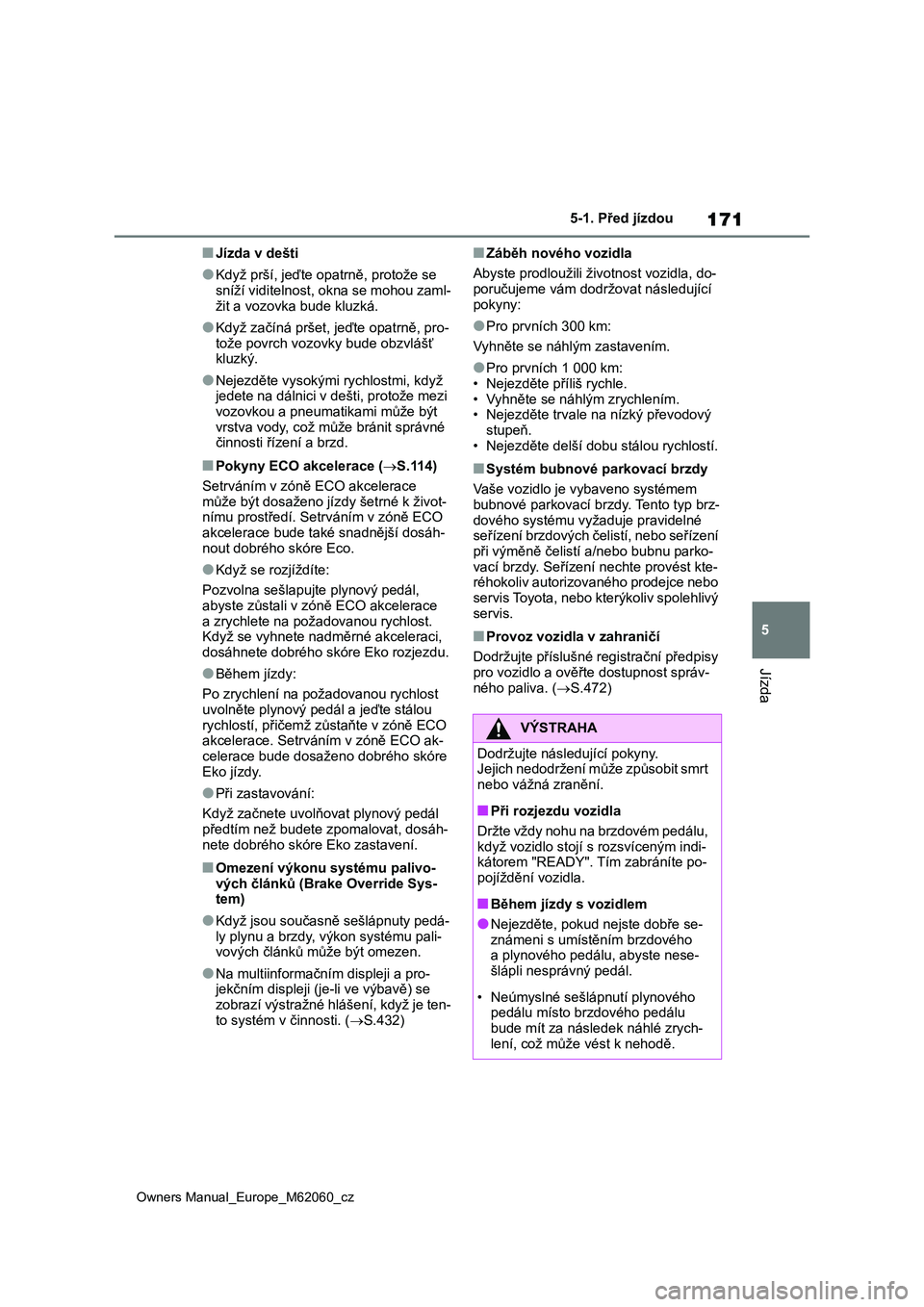 TOYOTA MIRAI 2022  Návod na použití (in Czech) 171
5
Owners Manual_Europe_M62060_cz
5-1. Před jízdou
Jízda
■Jízda v dešti
●Když prší, jeďte opatrně, protože se  
sníží viditelnost, okna se mohou zaml-
žit a vozovka bude kluzká.