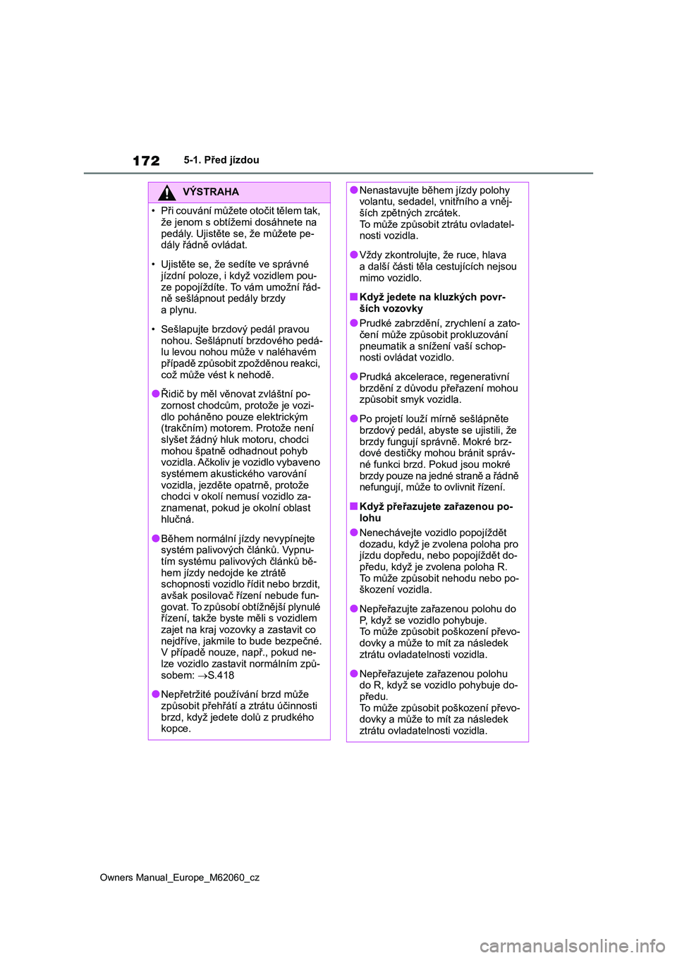 TOYOTA MIRAI 2022  Návod na použití (in Czech) 172
Owners Manual_Europe_M62060_cz
5-1. Před jízdou
VÝSTRAHA
• Při couvání můžete otočit tělem tak,  
že jenom s obtížem i dosáhnete na  
pedály. Ujistěte se , že můžete pe- dály