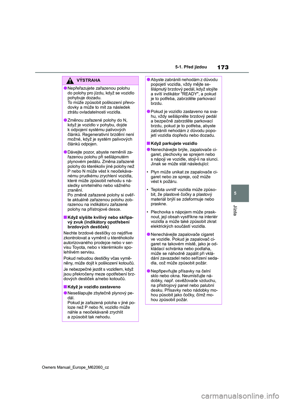 TOYOTA MIRAI 2022  Návod na použití (in Czech) 173
5
Owners Manual_Europe_M62060_cz
5-1. Před jízdou
Jízda
VÝSTRAHA
●Nepřeřazujete zařazenou polohu  
do polohy pro jízdu, když se vozidlo 
pohybuje dozadu. To může způsobit poškození