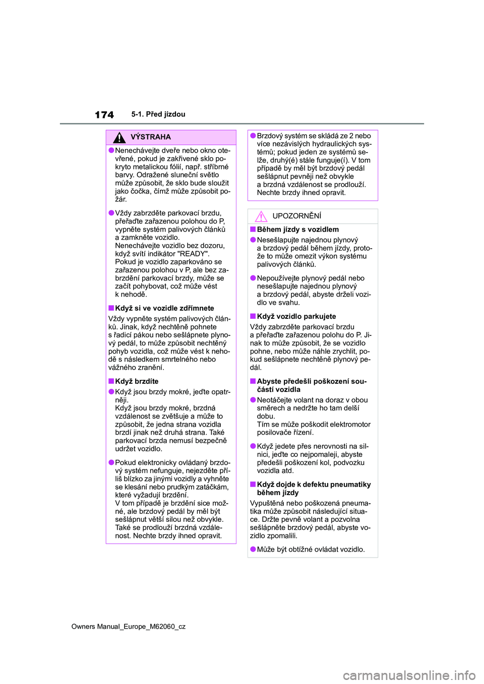TOYOTA MIRAI 2022  Návod na použití (in Czech) 174
Owners Manual_Europe_M62060_cz
5-1. Před jízdou
VÝSTRAHA
●Nenechávejte dveře nebo okno ote- 
vřené, pokud je z akřivené sklo po- 
kryto metalickou fólií, např. stříbrné  barvy. Od