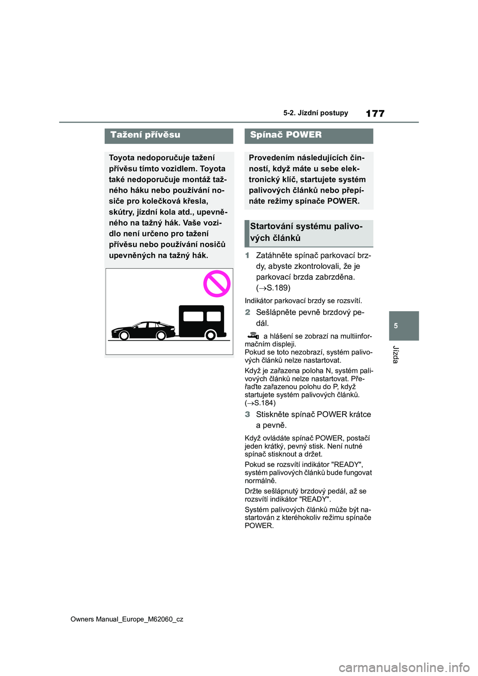 TOYOTA MIRAI 2022  Návod na použití (in Czech) 177
5
Owners Manual_Europe_M62060_cz
5-2. Jízdní postupy
Jízda
5-2.Jízdní postupy
1Zatáhněte spínač parkovací brz- 
dy, abyste zkontro lovali, že je  
parkovací brzda zabrzděna. 
( S.1