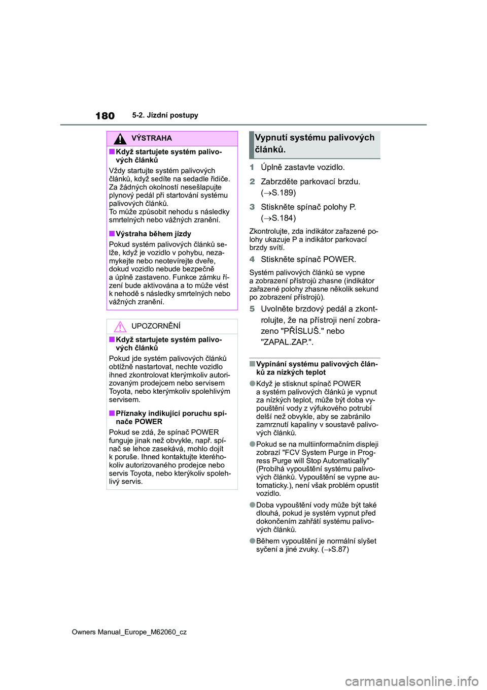 TOYOTA MIRAI 2022 Návod na použití (in Czech) 180
Owners Manual_Europe_M62060_cz
5-2. Jízdní postupy
1Úplně zastavte vozidlo.
2 Zabrzděte parkovací brzdu.
( S.189)
3 Stiskněte spínač polohy P.
( S.184)
Zkontrolujte, zda indik TOYOTA MIRAI 2022 Návod na použití (in Czech) 180
Owners Manual_Europe_M62060_cz
5-2. Jízdní postupy
1Úplně zastavte vozidlo.
2 Zabrzděte parkovací brzdu.
( S.189)
3 Stiskněte spínač polohy P.
( S.184)
Zkontrolujte, zda indik