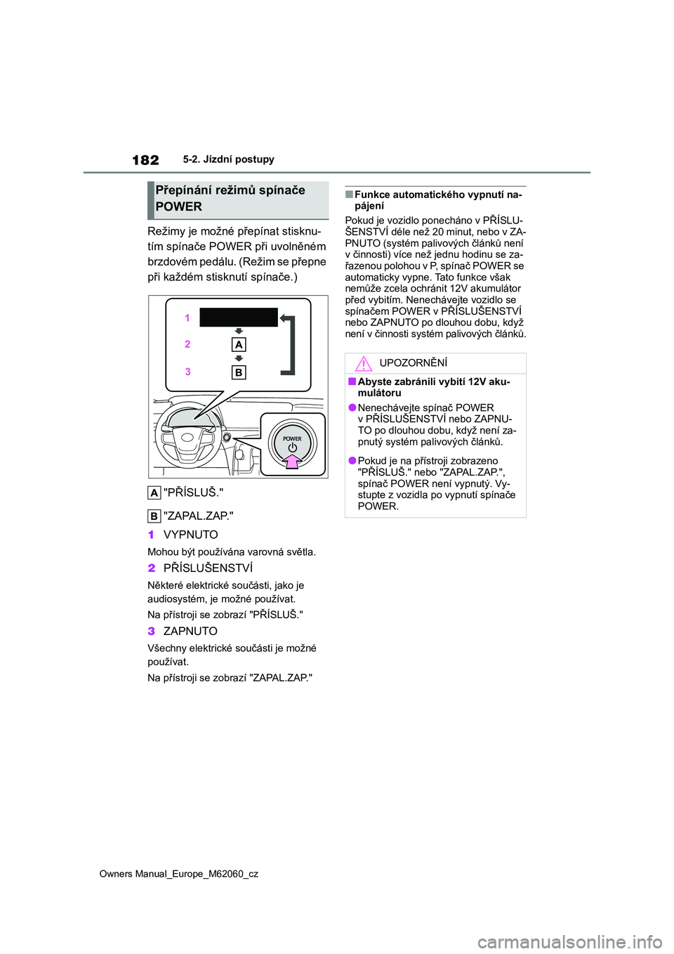 TOYOTA MIRAI 2022 Návod na použití (in Czech) 182
Owners Manual_Europe_M62060_cz
5-2. Jízdní postupy
Režimy je možné přepínat stisknu-
tím spínače POWER při uvolněném
brzdovém pedálu. (Režim se přepne
při každém stisk nutí TOYOTA MIRAI 2022 Návod na použití (in Czech) 182
Owners Manual_Europe_M62060_cz
5-2. Jízdní postupy
Režimy je možné přepínat stisknu-
tím spínače POWER při uvolněném
brzdovém pedálu. (Režim se přepne
při každém stisk nutí