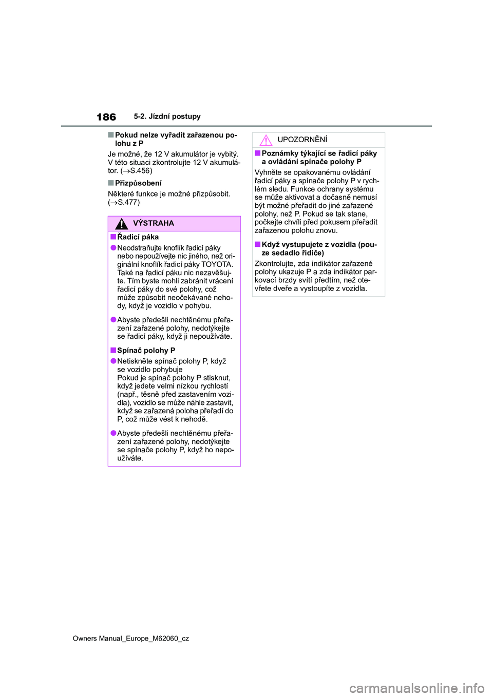 TOYOTA MIRAI 2022 Návod na použití (in Czech) 186
Owners Manual_Europe_M62060_cz
5-2. Jízdní postupy
■Pokud nelze vyřadit zařazenou po-
lohu z P
Je možné, že 12 V akumulátor je vybitý.
V této situaci zkontrolujte 12 V akumulá-
to TOYOTA MIRAI 2022 Návod na použití (in Czech) 186
Owners Manual_Europe_M62060_cz
5-2. Jízdní postupy
■Pokud nelze vyřadit zařazenou po-
lohu z P
Je možné, že 12 V akumulátor je vybitý.
V této situaci zkontrolujte 12 V akumulá-
to