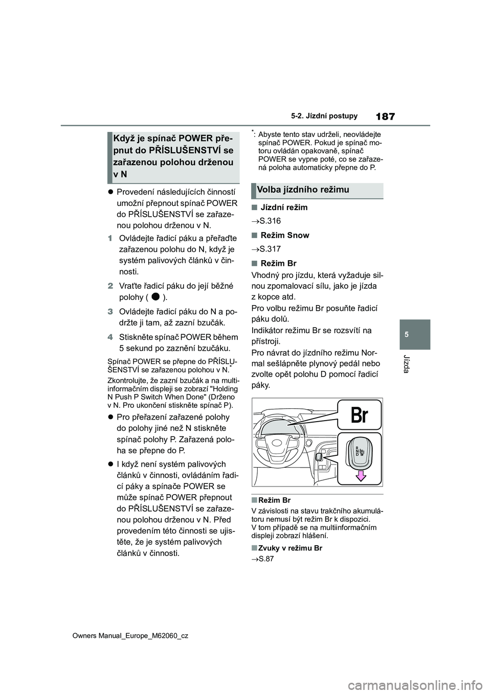 TOYOTA MIRAI 2022 Návod na použití (in Czech) 187
5
Owners Manual_Europe_M62060_cz
5-2. Jízdní postupy
Jízda
Provedení následujících činností
umožní přepnout spínač POWER
do PŘÍSLUŠENSTVÍ se zařaze-
nou polohou drženou v TOYOTA MIRAI 2022 Návod na použití (in Czech) 187
5
Owners Manual_Europe_M62060_cz
5-2. Jízdní postupy
Jízda
Provedení následujících činností
umožní přepnout spínač POWER
do PŘÍSLUŠENSTVÍ se zařaze-
nou polohou drženou v