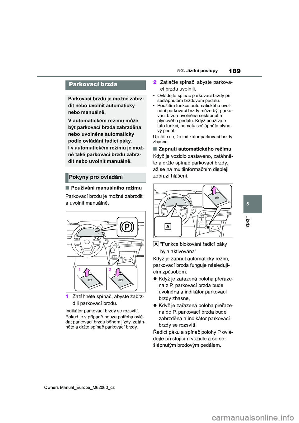 TOYOTA MIRAI 2022 Návod na použití (in Czech) 189
5
Owners Manual_Europe_M62060_cz
5-2. Jízdní postupy
Jízda
■Používání manuálního režimu
Parkovací brzdu je možné zabrzdit
a uvolnit manuálně.
1 Zatáhněte spínač, abyste za TOYOTA MIRAI 2022 Návod na použití (in Czech) 189
5
Owners Manual_Europe_M62060_cz
5-2. Jízdní postupy
Jízda
■Používání manuálního režimu
Parkovací brzdu je možné zabrzdit
a uvolnit manuálně.
1 Zatáhněte spínač, abyste za