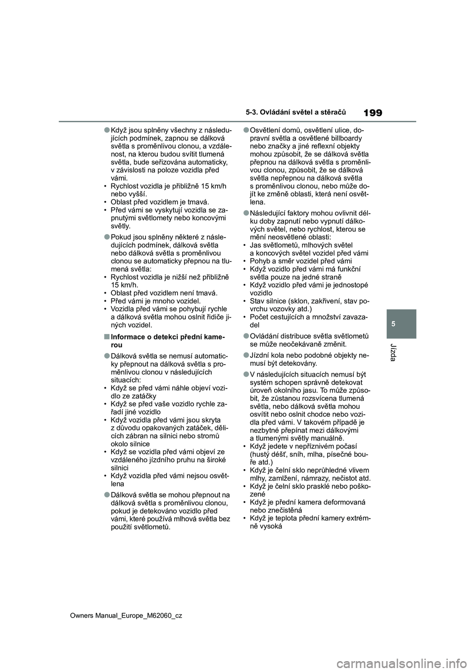 TOYOTA MIRAI 2022  Návod na použití (in Czech) 199
5
Owners Manual_Europe_M62060_cz
5-3. Ovládání světel a stěračů
Jízda
●Když jsou splněny všechny z následu-
jících podmínek, zapnou se dálková 
světla s proměnlivou clonou, a 