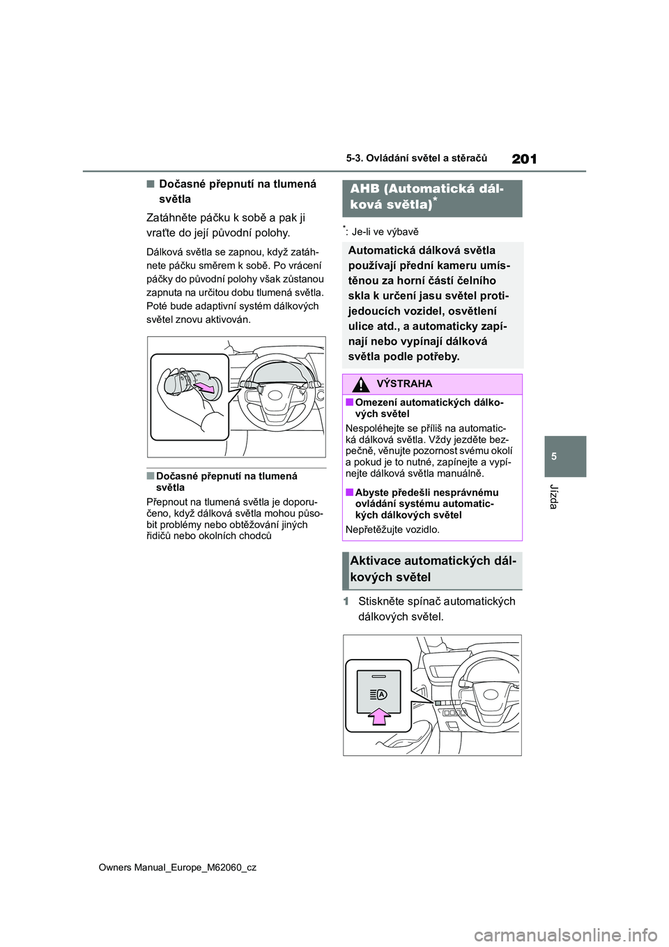 TOYOTA MIRAI 2022  Návod na použití (in Czech) 201
5
Owners Manual_Europe_M62060_cz
5-3. Ovládání světel a stěračů
Jízda
■Dočasné přepnutí na tlumená  
světla 
Zatáhněte páčku k sobě a pak ji  
vraťte do její původní poloh
