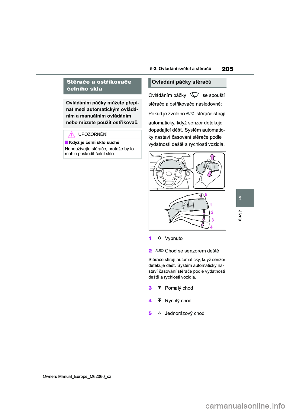 TOYOTA MIRAI 2022  Návod na použití (in Czech) 205
5
Owners Manual_Europe_M62060_cz
5-3. Ovládání světel a stěračů
Jízda
Ovládáním páčky   se spouští  
stěrače a ostřikovače následovně:  
P o k u d  j e  z v o l e n o   ,  s t