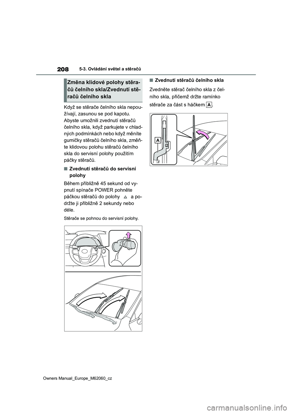 TOYOTA MIRAI 2022  Návod na použití (in Czech) 208
Owners Manual_Europe_M62060_cz
5-3. Ovládání světel a stěračů
Když se stěrače čelního skla nepou- 
žívají, zasunou se pod kapotu. 
Abyste umožnili zvednutí stěračů 
čelního s