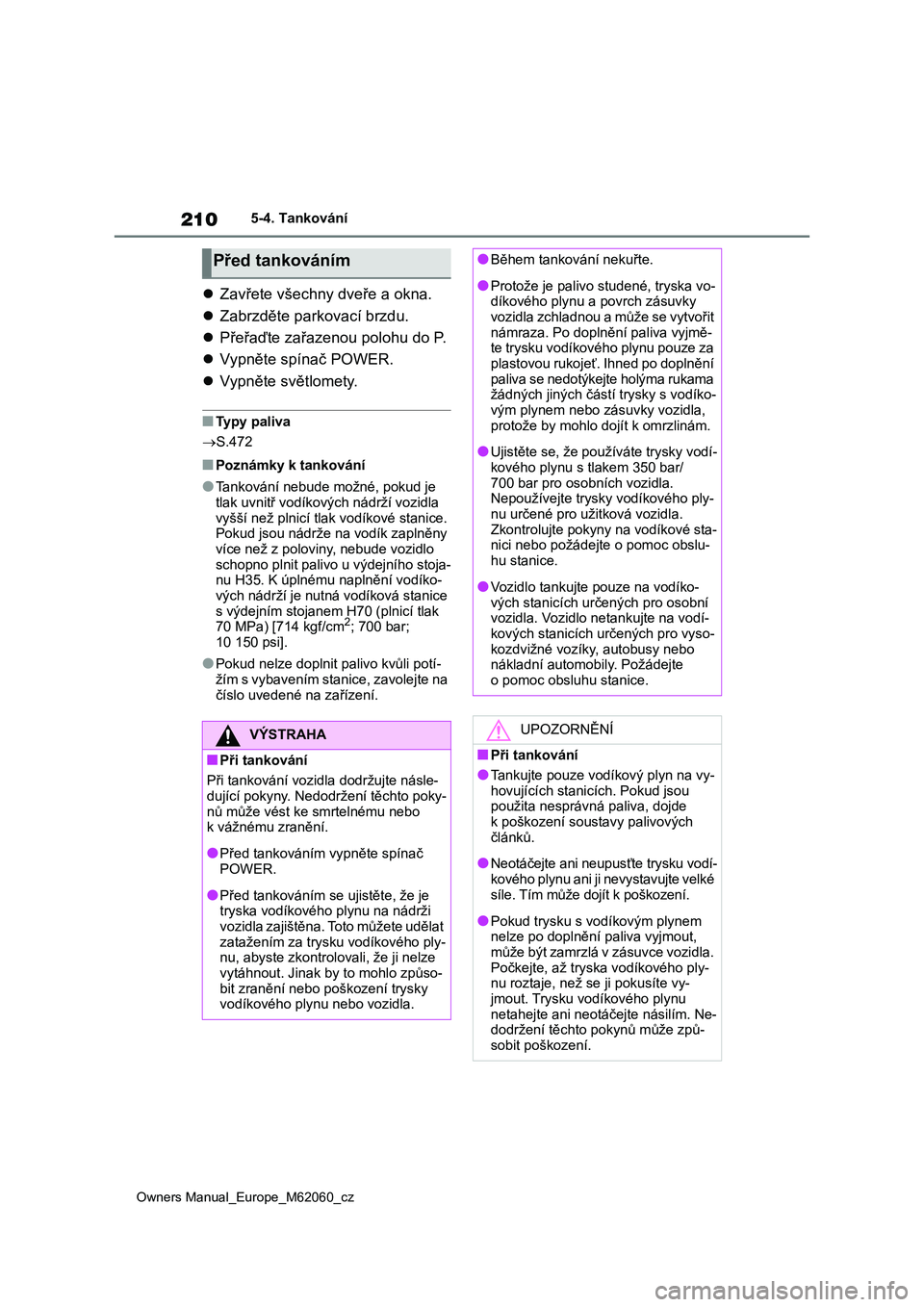 TOYOTA MIRAI 2022 Návod na použití (in Czech) 210
Owners Manual_Europe_M62060_cz
5-4. Tankování
Zavřete všechny dveře a okna.
Zabrzděte parkovací brzdu.
Přeřaďte zařazenou polohu do P.
Vypněte spínač POWER.
Vy TOYOTA MIRAI 2022 Návod na použití (in Czech) 210
Owners Manual_Europe_M62060_cz
5-4. Tankování
Zavřete všechny dveře a okna.
Zabrzděte parkovací brzdu.
Přeřaďte zařazenou polohu do P.
Vypněte spínač POWER.
Vy