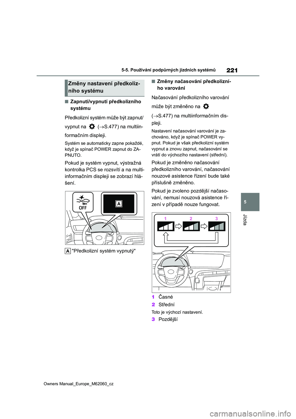 TOYOTA MIRAI 2022  Návod na použití (in Czech) 221
5
Owners Manual_Europe_M62060_cz
5-5. Používání podpůrných jízdních systémů
Jízda
■Zapnutí/vypnutí předkolizního  
systému 
Předkolizní systém  může být zapnut/  
vypnut na