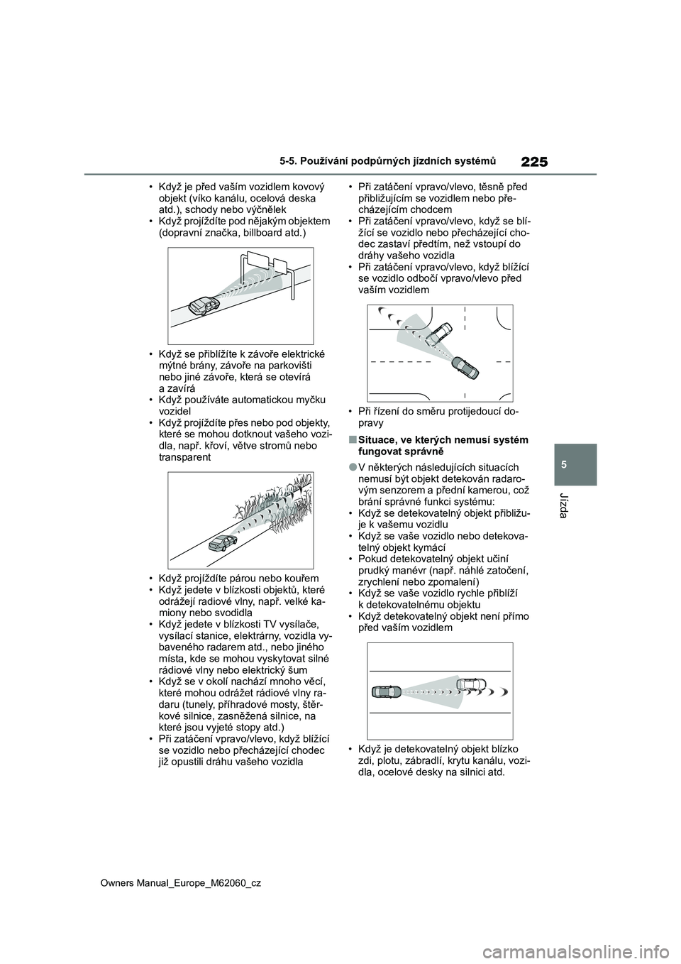 TOYOTA MIRAI 2022  Návod na použití (in Czech) 225
5
Owners Manual_Europe_M62060_cz
5-5. Používání podpůrných jízdních systémů
Jízda
• Když je před vaším vozidlem kovový  
objekt (víko kanálu, ocelová deska  atd.), schody nebo