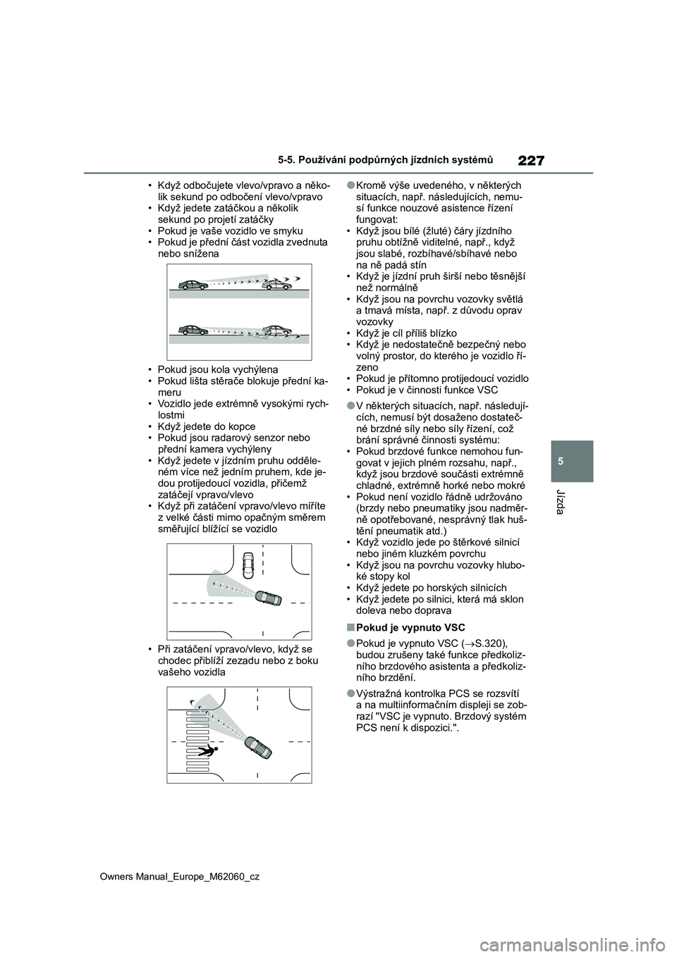 TOYOTA MIRAI 2022  Návod na použití (in Czech) 227
5
Owners Manual_Europe_M62060_cz
5-5. Používání podpůrných jízdních systémů
Jízda
• Když odbočujete vlevo/vpravo a něko- 
lik sekund po odbočení vlevo/vpravo • Když jedete zat
