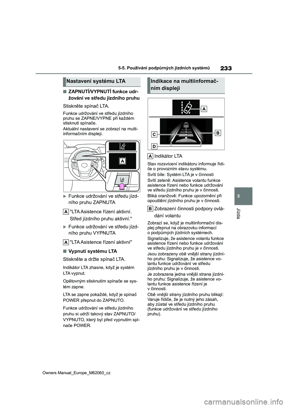 TOYOTA MIRAI 2022  Návod na použití (in Czech) 233
5
Owners Manual_Europe_M62060_cz
5-5. Používání podpůrných jízdních systémů
Jízda
■ZAPNUTÍ/VYPNUTÍ funkce udr- 
žování ve středu jízdního pruhu 
Stiskněte spínač LTA.
Funkc