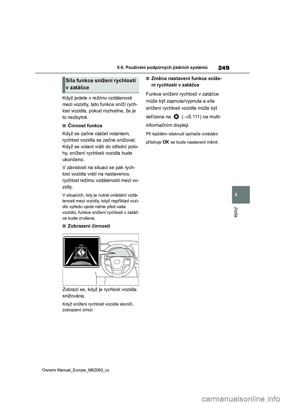 TOYOTA MIRAI 2022 Návod na použití (in Czech) 249
5
Owners Manual_Europe_M62060_cz
5-5. Používání podpůrných jízdních systémů
Jízda
Když jedete v režimu vzdálenosti
mezi vozidly, tato funkce sníží rych-
lost vozidla, pokud ro TOYOTA MIRAI 2022 Návod na použití (in Czech) 249
5
Owners Manual_Europe_M62060_cz
5-5. Používání podpůrných jízdních systémů
Jízda
Když jedete v režimu vzdálenosti
mezi vozidly, tato funkce sníží rych-
lost vozidla, pokud ro