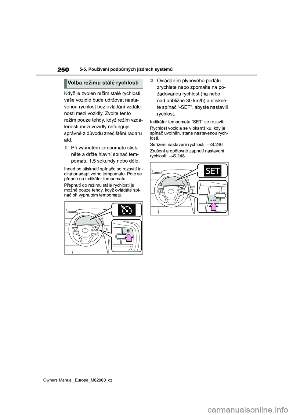 TOYOTA MIRAI 2022 Návod na použití (in Czech) 250
Owners Manual_Europe_M62060_cz
5-5. Používání podpůrných jízdních systémů
Když je zvolen režim stálé rychlosti,
vaše vozidlo bude udržovat nasta-
venou rychlost bez ovládání v TOYOTA MIRAI 2022 Návod na použití (in Czech) 250
Owners Manual_Europe_M62060_cz
5-5. Používání podpůrných jízdních systémů
Když je zvolen režim stálé rychlosti,
vaše vozidlo bude udržovat nasta-
venou rychlost bez ovládání v