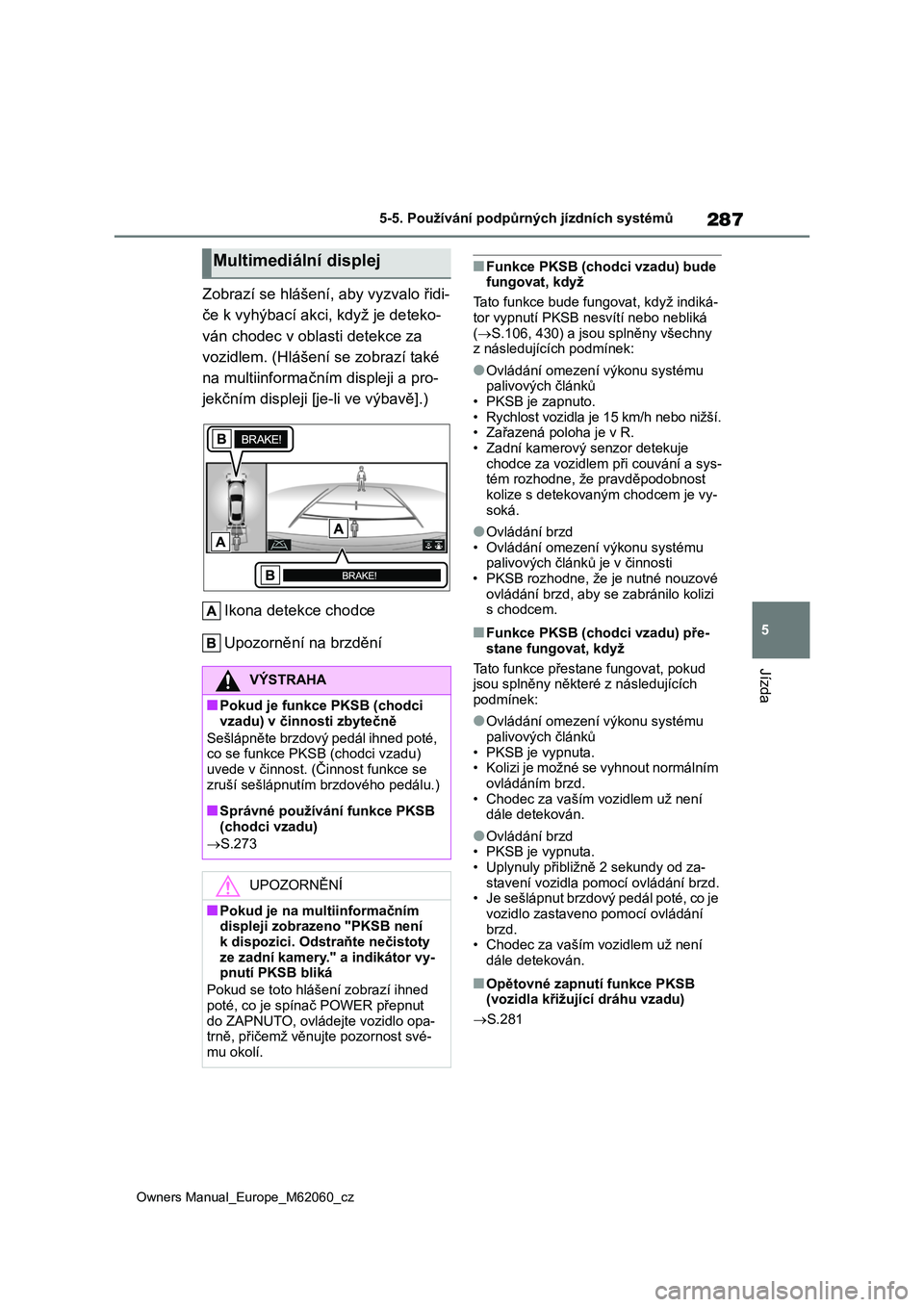 TOYOTA MIRAI 2022  Návod na použití (in Czech) 287
5
Owners Manual_Europe_M62060_cz
5-5. Používání podpůrných jízdních systémů
Jízda
Zobrazí se hlášení, aby vyzvalo řidi- 
če k vyhýbací akci, když je deteko-
ván chodec v obl a