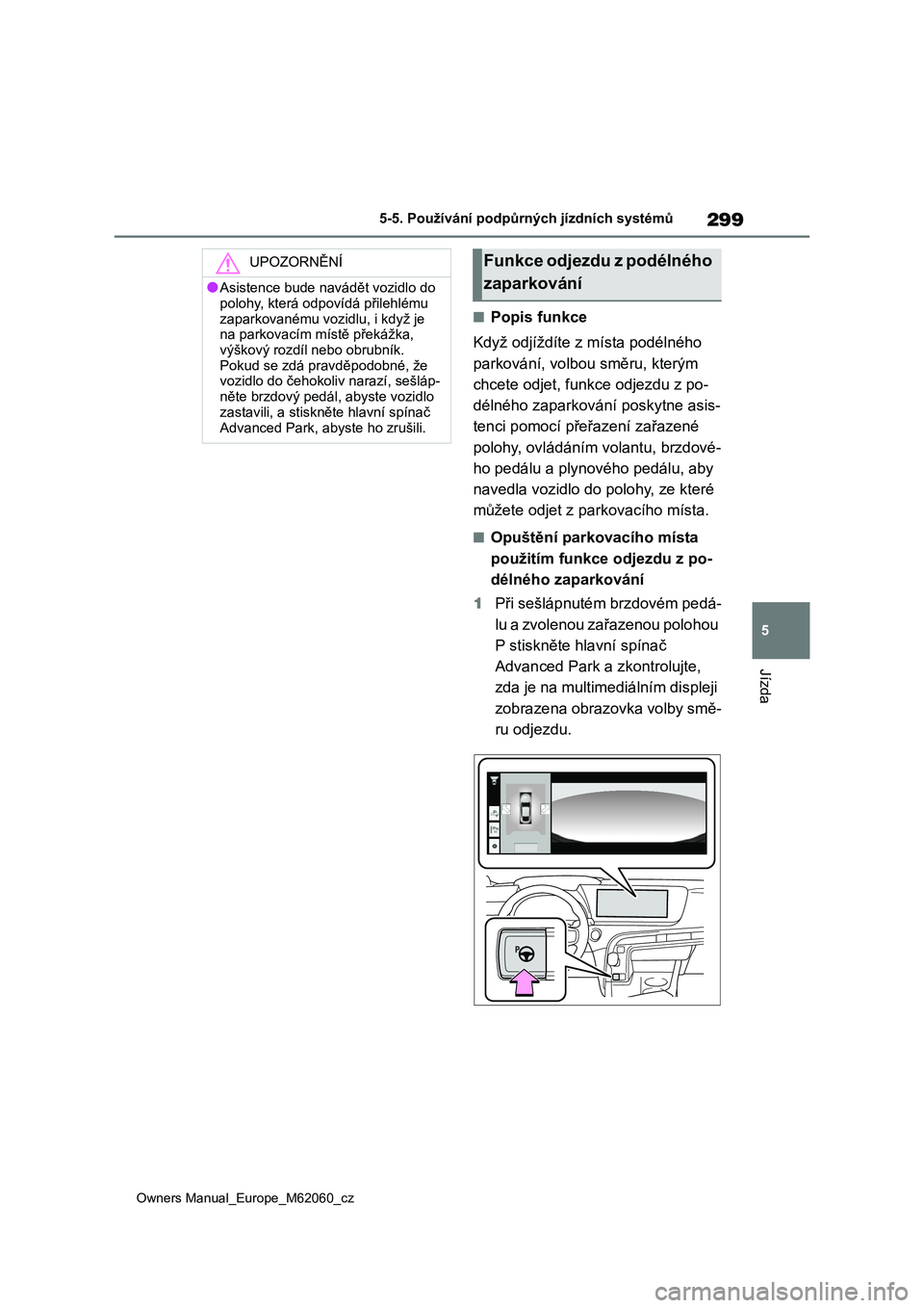 TOYOTA MIRAI 2022 Návod na použití (in Czech) 299
5
Owners Manual_Europe_M62060_cz
5-5. Používání podpůrných jízdních systémů
Jízda
■Popis funkce
Když odjíždíte z místa podélného
parkování, volbou směru, kterým
chcete TOYOTA MIRAI 2022 Návod na použití (in Czech) 299
5
Owners Manual_Europe_M62060_cz
5-5. Používání podpůrných jízdních systémů
Jízda
■Popis funkce
Když odjíždíte z místa podélného
parkování, volbou směru, kterým
chcete