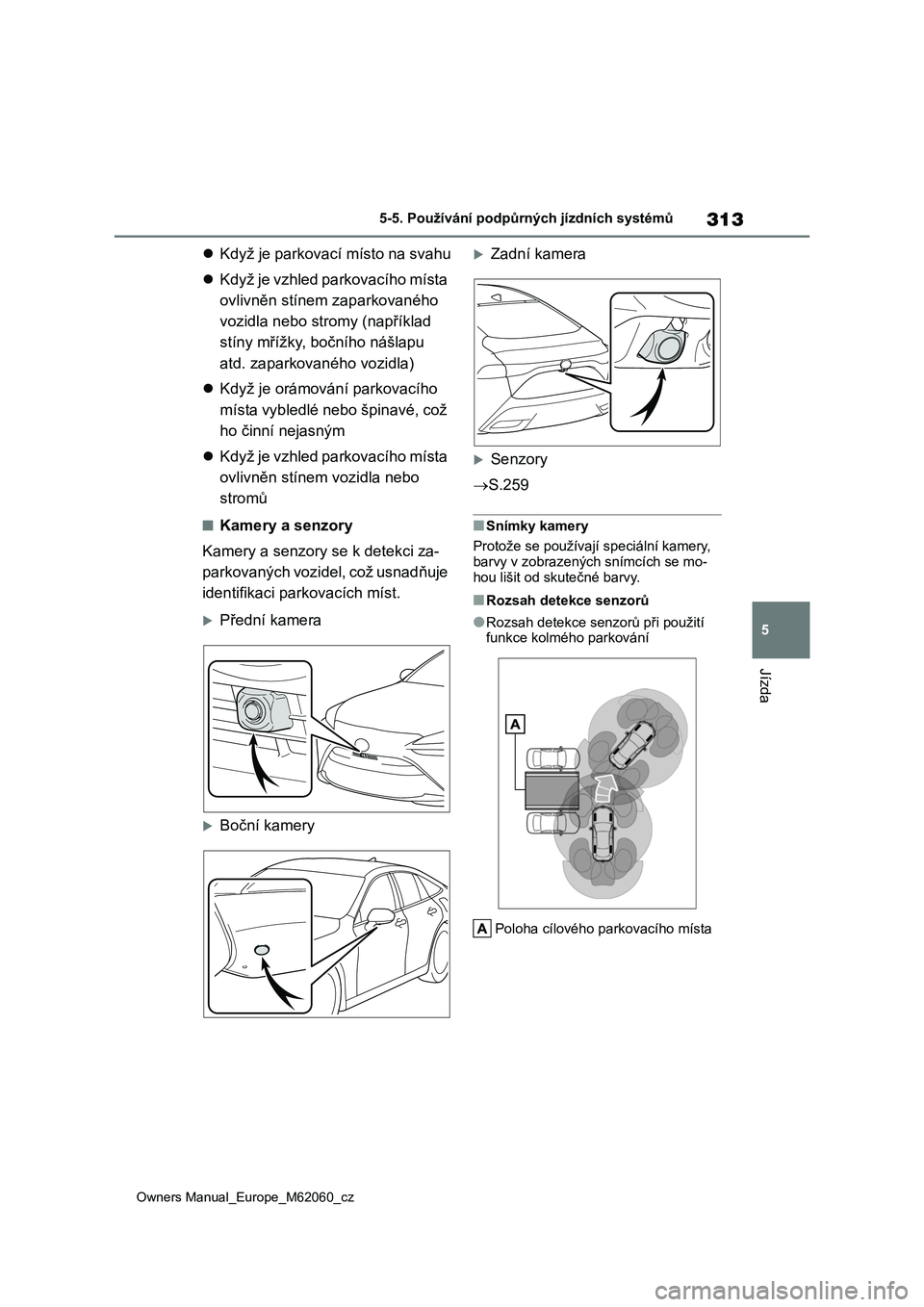 TOYOTA MIRAI 2022  Návod na použití (in Czech) 313
5
Owners Manual_Europe_M62060_cz
5-5. Používání podpůrných jízdních systémů
Jízda
Když je parkovací místo na svahu 
 Když je vzhled parkovacího místa  
ovlivněn stínem zap