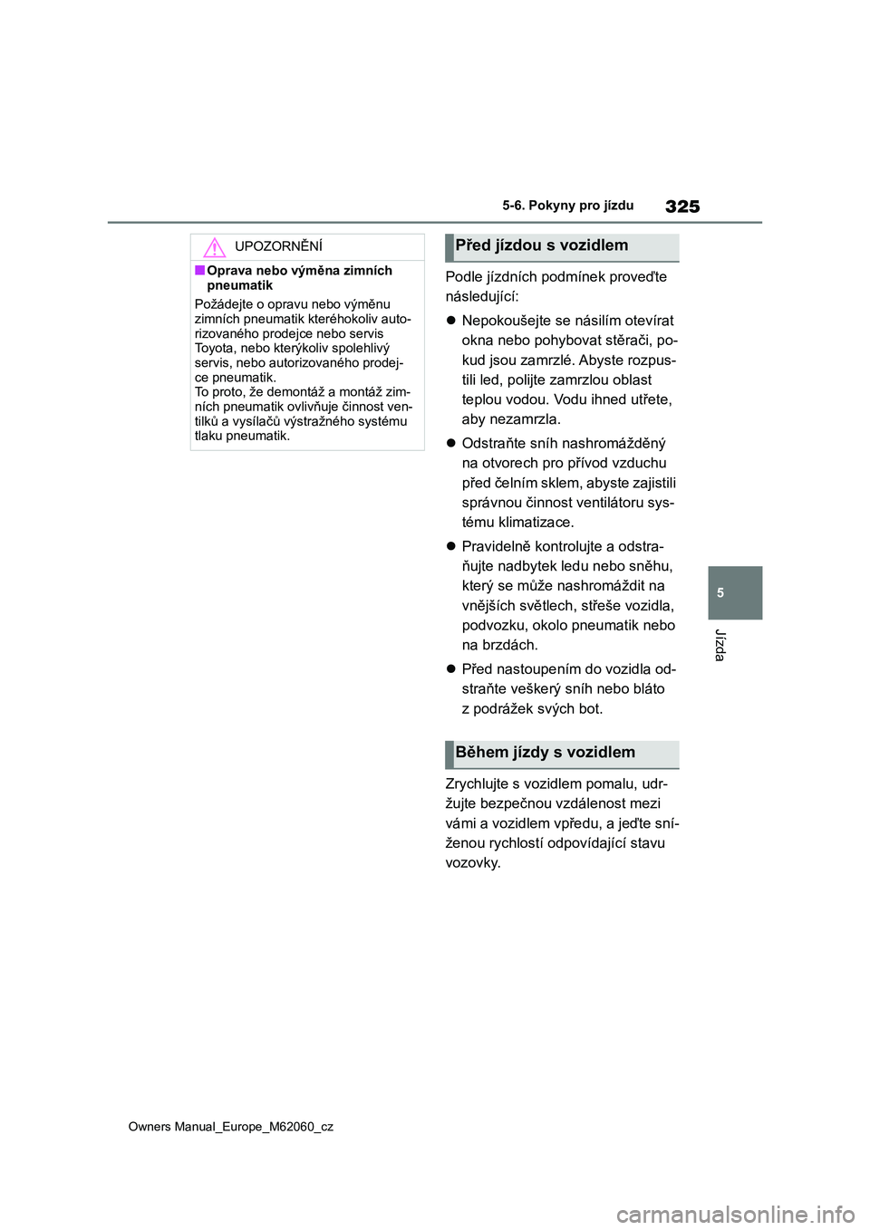 TOYOTA MIRAI 2022 Návod na použití (in Czech) 325
5
Owners Manual_Europe_M62060_cz
5-6. Pokyny pro jízdu
Jízda
Podle jízdních podmínek proveďte
následující:
Nepokoušejte se násilím otevírat
okna nebo pohybovat stěrači, po- TOYOTA MIRAI 2022 Návod na použití (in Czech) 325
5
Owners Manual_Europe_M62060_cz
5-6. Pokyny pro jízdu
Jízda
Podle jízdních podmínek proveďte
následující:
Nepokoušejte se násilím otevírat
okna nebo pohybovat stěrači, po-