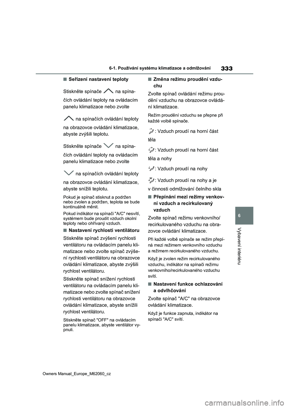 TOYOTA MIRAI 2022  Návod na použití (in Czech) 333
6
Owners Manual_Europe_M62060_cz
6-1. Používání systému klimatizace a odmlžování
Vybavení interiéru
■Seřízení nastavení teploty 
Stiskněte spínače   na spína- 
čích ovládán