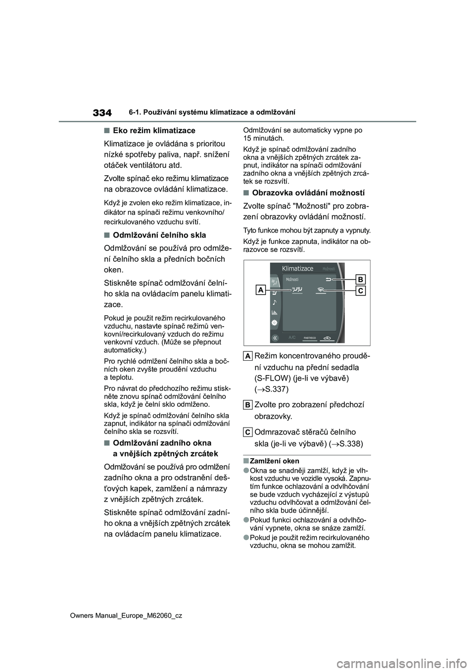 TOYOTA MIRAI 2022  Návod na použití (in Czech) 334
Owners Manual_Europe_M62060_cz
6-1. Používání systému klimatizace a odmlžování
■Eko režim klimatizace 
Klimatizace je ovládána s prioritou  
nízké spotřeby paliva, např. snížen