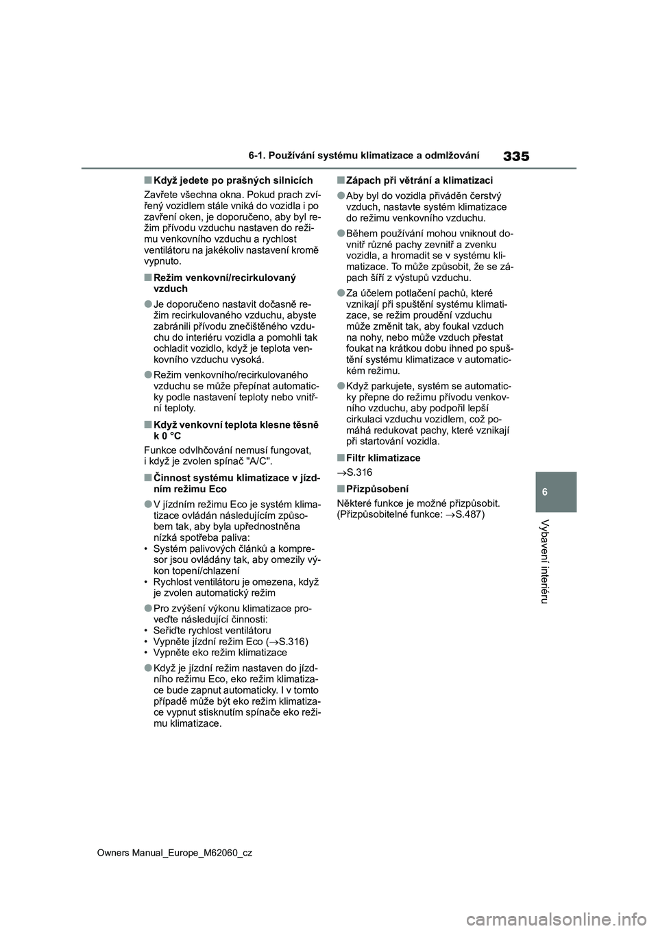 TOYOTA MIRAI 2022  Návod na použití (in Czech) 335
6
Owners Manual_Europe_M62060_cz
6-1. Používání systému klimatizace a odmlžování
Vybavení interiéru
■Když jedete po prašných silnicích
Zavřete všechna okna. Pokud prach zví-
ře