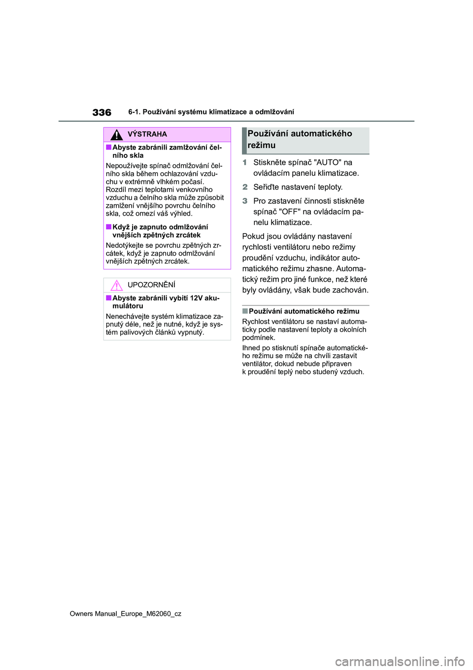 TOYOTA MIRAI 2022  Návod na použití (in Czech) 336
Owners Manual_Europe_M62060_cz
6-1. Používání systému klimatizace a odmlžování
1Stiskněte spínač "AUTO" na  
ovládacím panelu klimatizace. 
2 Seřiďte nastavení teploty. 
3 