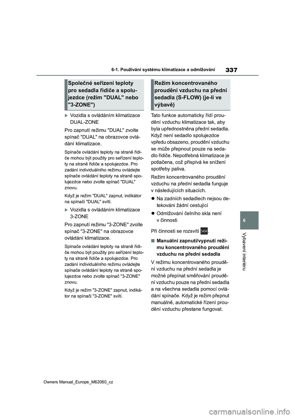 TOYOTA MIRAI 2022  Návod na použití (in Czech) 337
6
Owners Manual_Europe_M62060_cz
6-1. Používání systému klimatizace a odmlžování
Vybavení interiéru
Vozidla s ovládáním klimatizace  
DUAL-ZONE 
Pro zapnutí režimu "DUAL"