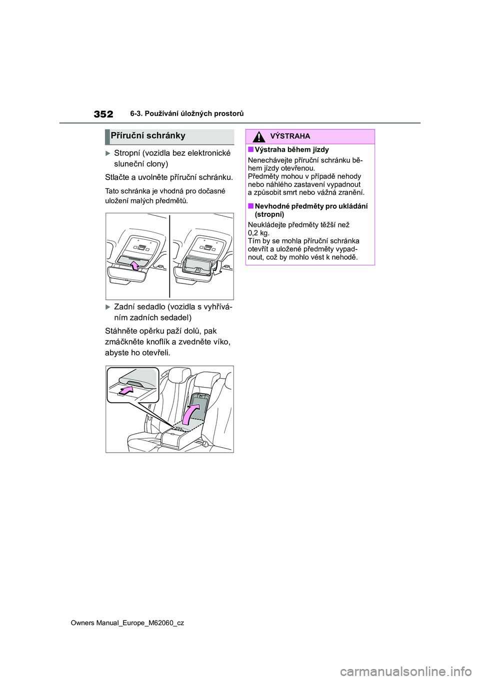 TOYOTA MIRAI 2022 Návod na použití (in Czech) 352
Owners Manual_Europe_M62060_cz
6-3. Používání úložných prostorů
Stropní (vozidla bez elektronické
sluneční clony)
Stlačte a uvolněte příruční schránku.
Tato schránka je v TOYOTA MIRAI 2022 Návod na použití (in Czech) 352
Owners Manual_Europe_M62060_cz
6-3. Používání úložných prostorů
Stropní (vozidla bez elektronické
sluneční clony)
Stlačte a uvolněte příruční schránku.
Tato schránka je v