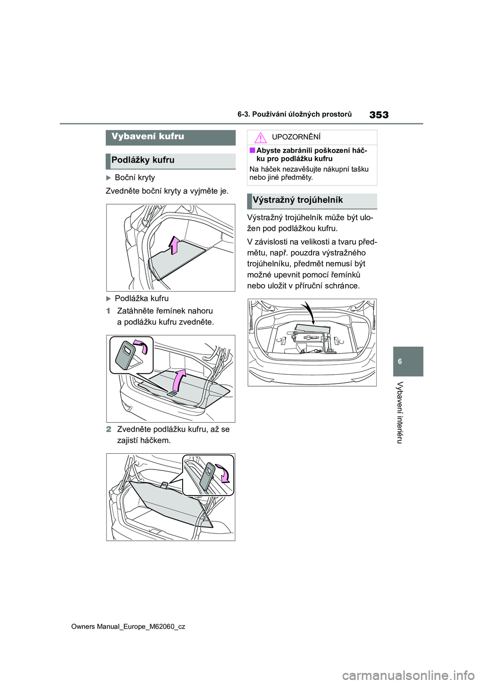 TOYOTA MIRAI 2022 Návod na použití (in Czech) 353
6
Owners Manual_Europe_M62060_cz
6-3. Používání úložných prostorů
Vybavení interiéru
Boční kryty
Zvedněte boční kry ty a vyjměte je.
Podlážka kufru
1 Zatáhněte řemíne TOYOTA MIRAI 2022 Návod na použití (in Czech) 353
6
Owners Manual_Europe_M62060_cz
6-3. Používání úložných prostorů
Vybavení interiéru
Boční kryty
Zvedněte boční kry ty a vyjměte je.
Podlážka kufru
1 Zatáhněte řemíne