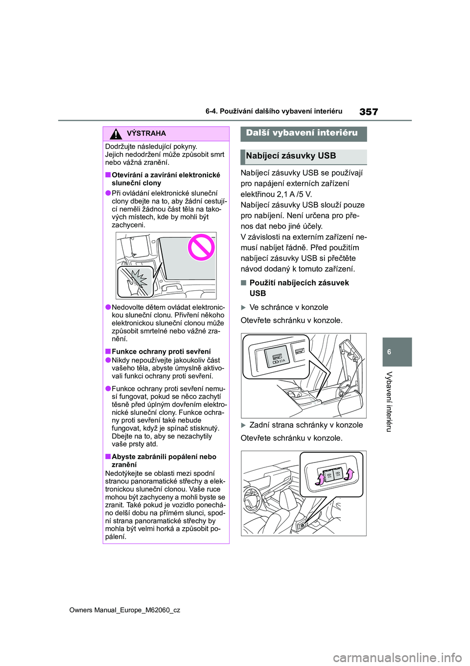 TOYOTA MIRAI 2022 Návod na použití (in Czech) 357
6
Owners Manual_Europe_M62060_cz
6-4. Používání dalšího vybavení interiéru
Vybavení interiéru
Nabíjecí zásuvky USB se používají
pro napájení externích zařízení
elektřinou TOYOTA MIRAI 2022 Návod na použití (in Czech) 357
6
Owners Manual_Europe_M62060_cz
6-4. Používání dalšího vybavení interiéru
Vybavení interiéru
Nabíjecí zásuvky USB se používají
pro napájení externích zařízení
elektřinou