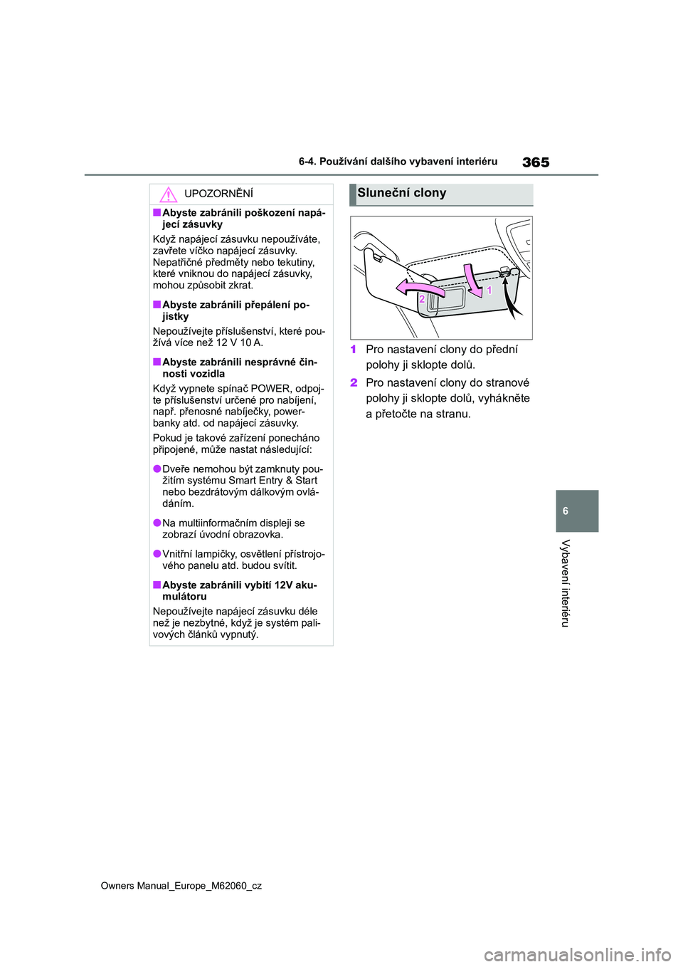 TOYOTA MIRAI 2022  Návod na použití (in Czech) 365
6
Owners Manual_Europe_M62060_cz
6-4. Používání dalšího vybavení interiéru
Vybavení interiéru
1Pro nastavení clony do přední  
polohy ji sklopte dolů. 
2 Pro nastavení clony do stra