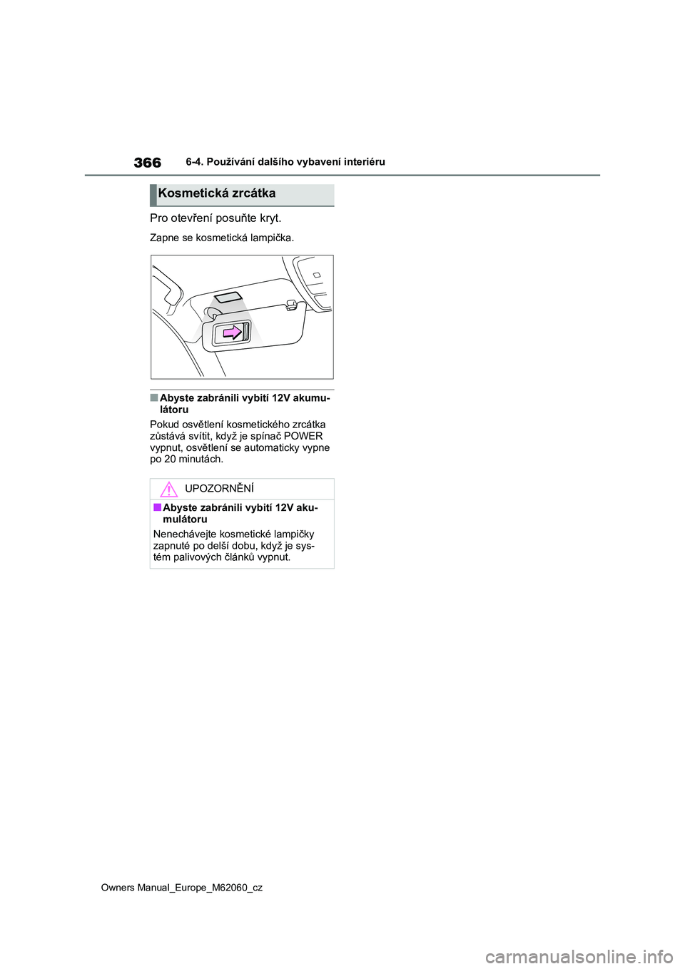TOYOTA MIRAI 2022  Návod na použití (in Czech) 366
Owners Manual_Europe_M62060_cz
6-4. Používání dalšího vybavení interiéru
Pro otevření posuňte kryt.
Zapne se kosmetická lampička.
■Abyste zabránili vybití 12V akumu- 
látoru 
Pok