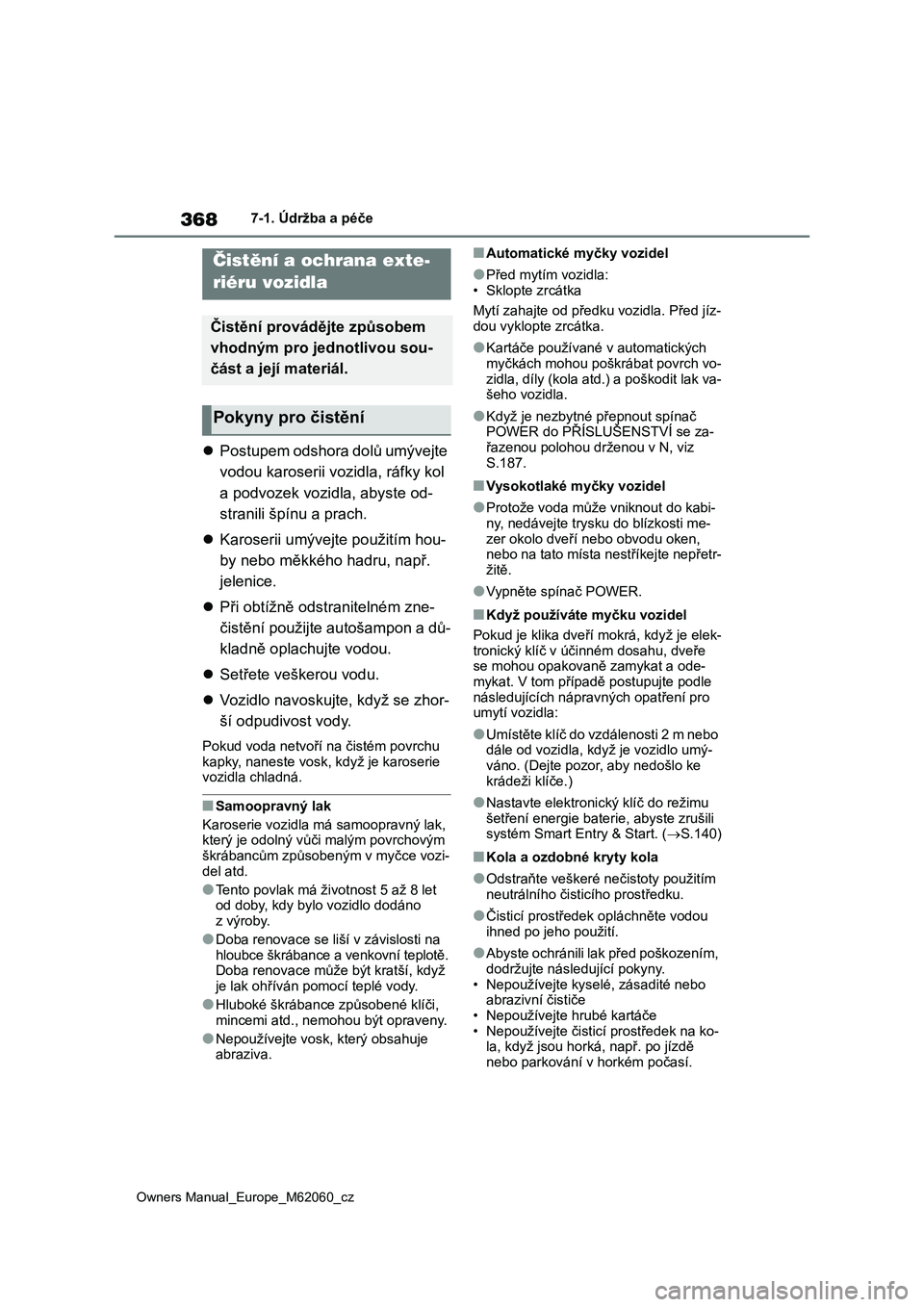 TOYOTA MIRAI 2022  Návod na použití (in Czech) 368
Owners Manual_Europe_M62060_cz
7-1. Údržba a péče
7-1.Údržba a péče
Postupem odshora dolů umývejte 
vodou karoserii vozidla, ráfky kol 
a podvozek vozidla, abyste od-
stranili špín