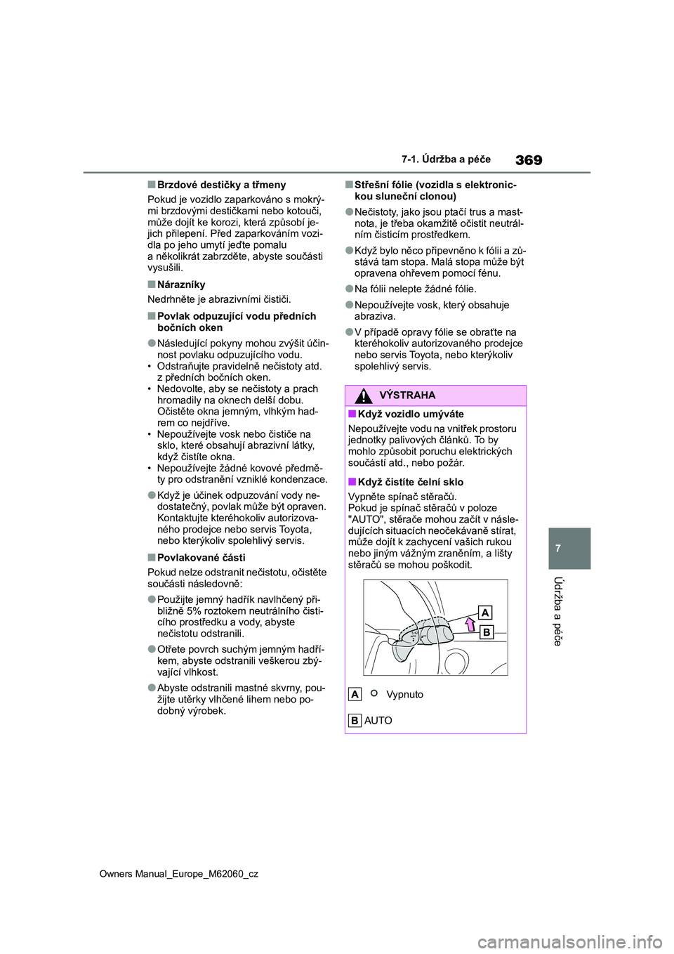 TOYOTA MIRAI 2022  Návod na použití (in Czech) 369
7
Owners Manual_Europe_M62060_cz
7-1. Údržba a péče
Údržba a péče
■Brzdové destičky a třmeny 
Pokud je vozidlo z aparkováno s mokrý- mi brzdovými destičkami nebo kotouči,  
můž