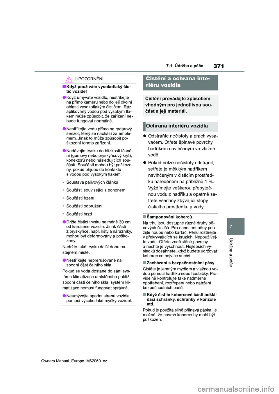 TOYOTA MIRAI 2022  Návod na použití (in Czech) 371
7
Owners Manual_Europe_M62060_cz
7-1. Údržba a péče
Údržba a péče
Odstraňte nečistoty a prach vysa- 
vačem. Otřete šp inavé povrchy  
hadříkem navlhčeným ve vlažné 
vodě. 
